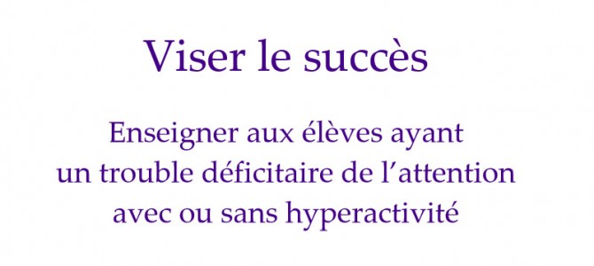 Viser le succès : enseigner aux élèves ayant un trouble déficitaire de l’attention avec ou sans hyperactivité ( TDAH ) , de la 1ere année à la 12 e année